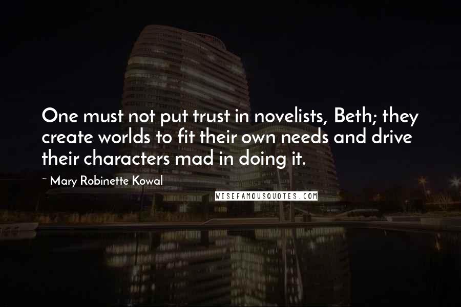 Mary Robinette Kowal Quotes: One must not put trust in novelists, Beth; they create worlds to fit their own needs and drive their characters mad in doing it.