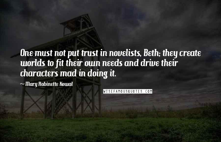 Mary Robinette Kowal Quotes: One must not put trust in novelists, Beth; they create worlds to fit their own needs and drive their characters mad in doing it.