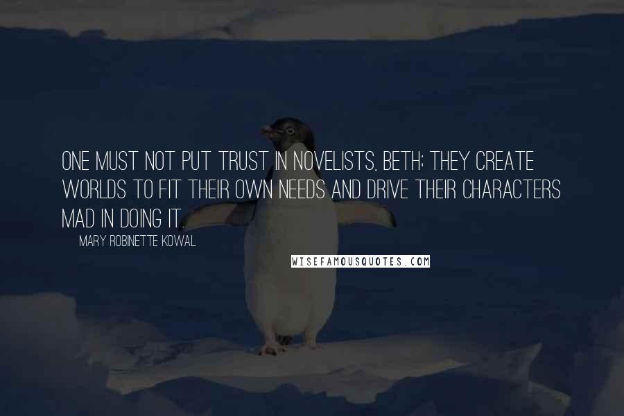 Mary Robinette Kowal Quotes: One must not put trust in novelists, Beth; they create worlds to fit their own needs and drive their characters mad in doing it.