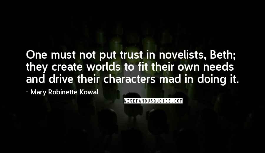 Mary Robinette Kowal Quotes: One must not put trust in novelists, Beth; they create worlds to fit their own needs and drive their characters mad in doing it.