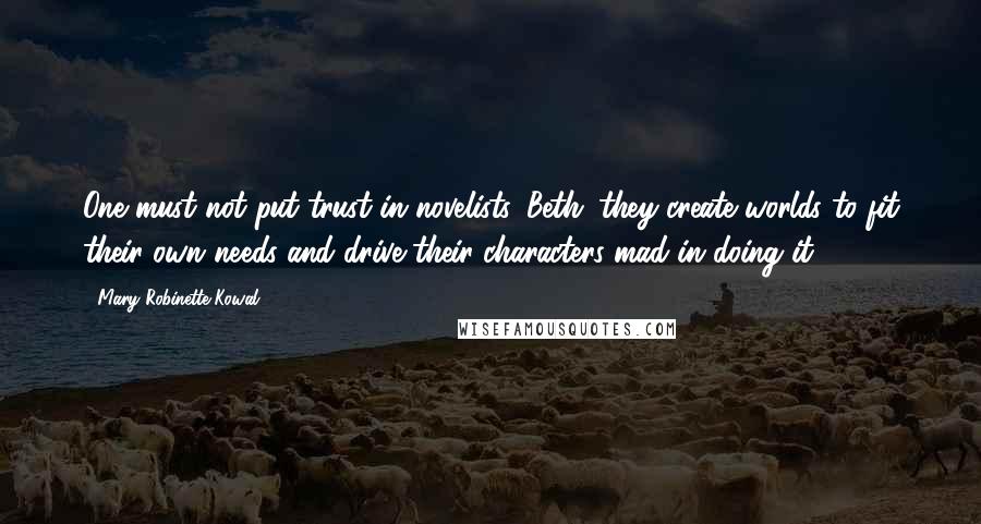 Mary Robinette Kowal Quotes: One must not put trust in novelists, Beth; they create worlds to fit their own needs and drive their characters mad in doing it.