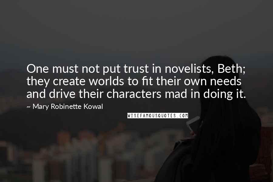 Mary Robinette Kowal Quotes: One must not put trust in novelists, Beth; they create worlds to fit their own needs and drive their characters mad in doing it.