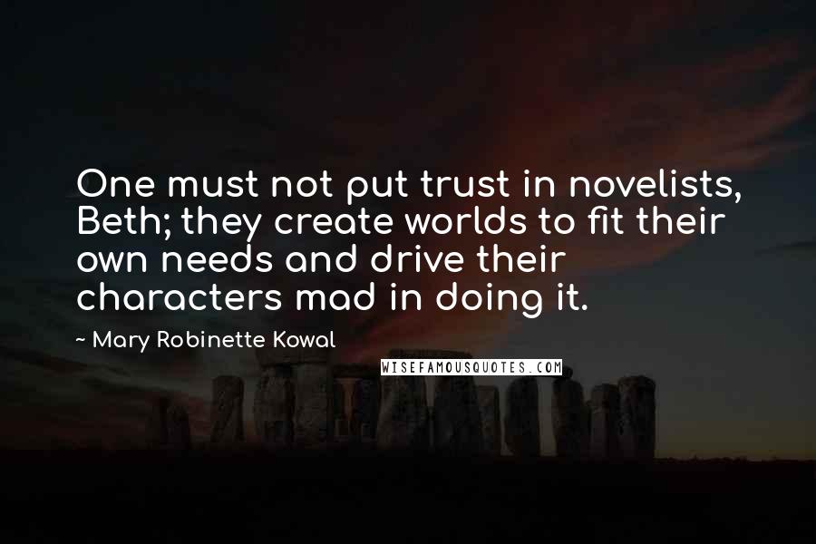 Mary Robinette Kowal Quotes: One must not put trust in novelists, Beth; they create worlds to fit their own needs and drive their characters mad in doing it.