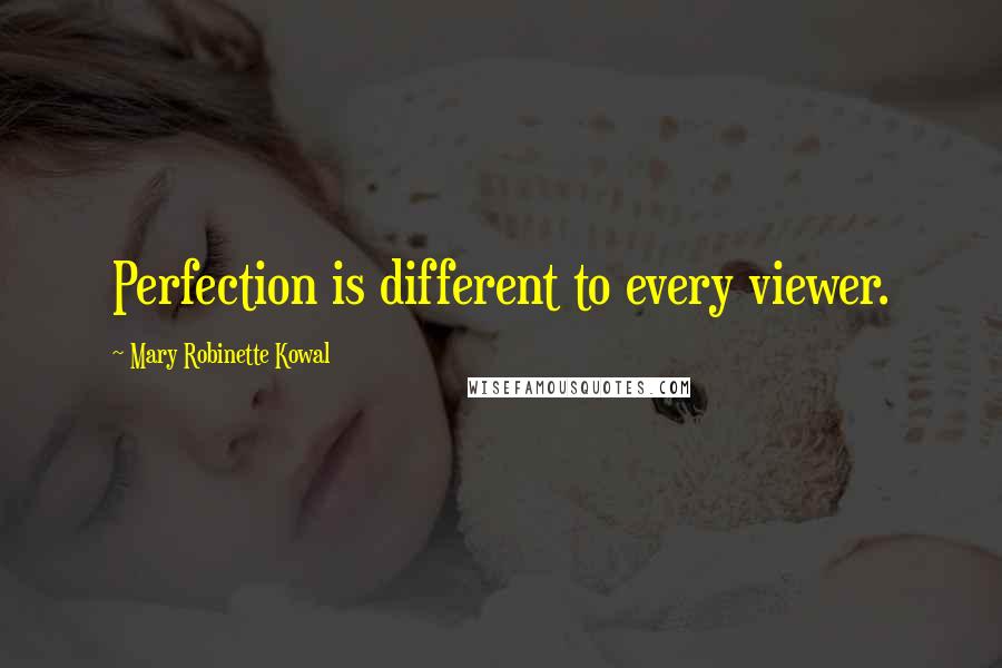 Mary Robinette Kowal Quotes: Perfection is different to every viewer.