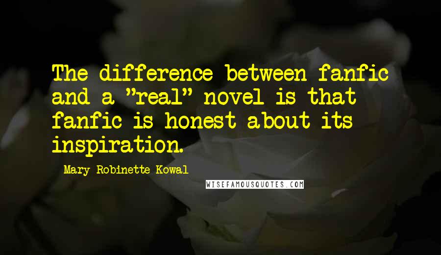 Mary Robinette Kowal Quotes: The difference between fanfic and a "real" novel is that fanfic is honest about its inspiration.