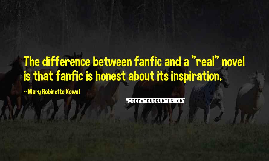 Mary Robinette Kowal Quotes: The difference between fanfic and a "real" novel is that fanfic is honest about its inspiration.