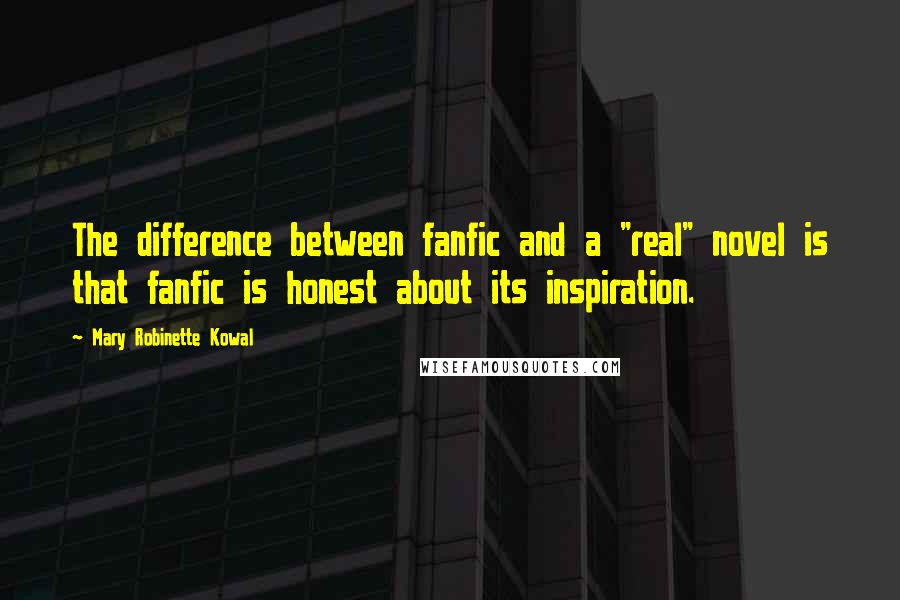 Mary Robinette Kowal Quotes: The difference between fanfic and a "real" novel is that fanfic is honest about its inspiration.