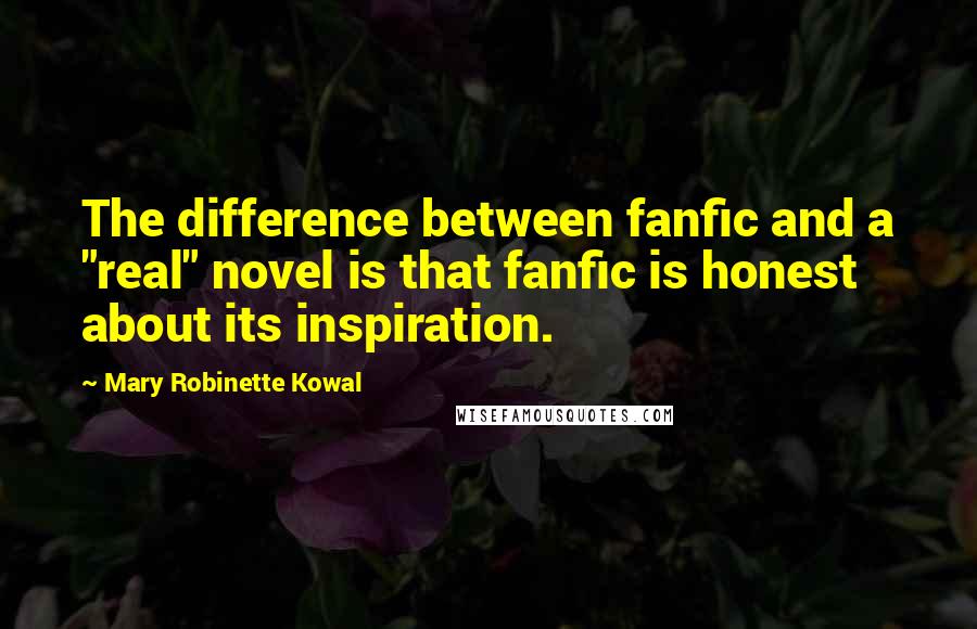 Mary Robinette Kowal Quotes: The difference between fanfic and a "real" novel is that fanfic is honest about its inspiration.