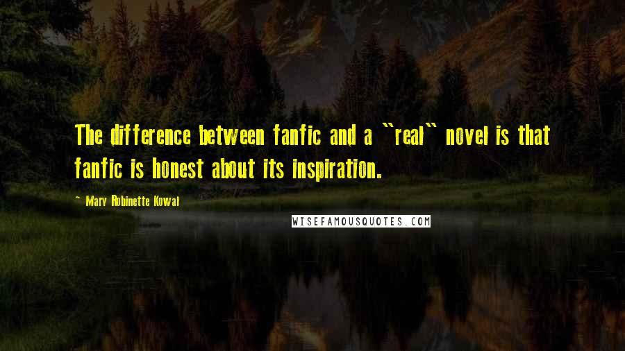 Mary Robinette Kowal Quotes: The difference between fanfic and a "real" novel is that fanfic is honest about its inspiration.