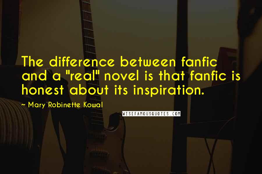 Mary Robinette Kowal Quotes: The difference between fanfic and a "real" novel is that fanfic is honest about its inspiration.