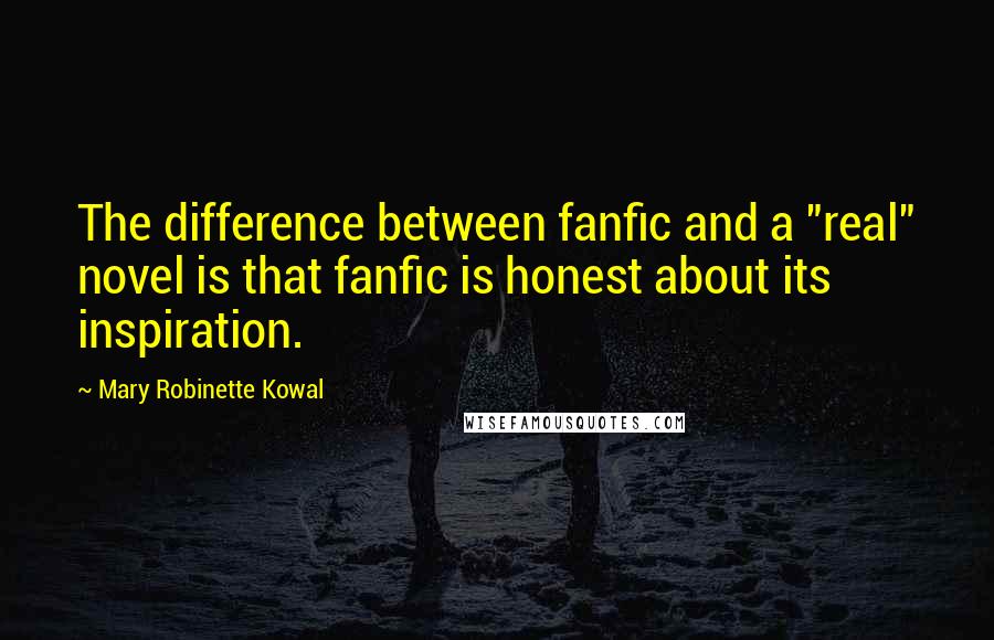 Mary Robinette Kowal Quotes: The difference between fanfic and a "real" novel is that fanfic is honest about its inspiration.