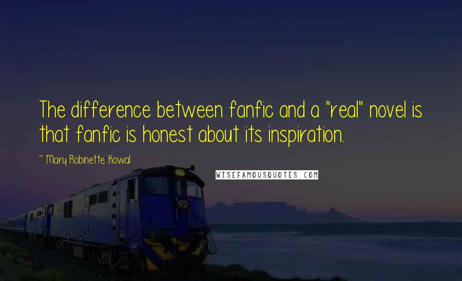 Mary Robinette Kowal Quotes: The difference between fanfic and a "real" novel is that fanfic is honest about its inspiration.