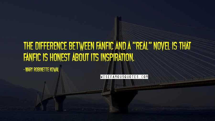 Mary Robinette Kowal Quotes: The difference between fanfic and a "real" novel is that fanfic is honest about its inspiration.