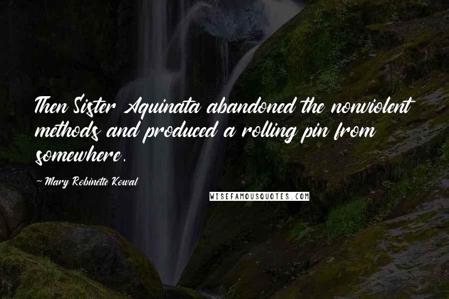 Mary Robinette Kowal Quotes: Then Sister Aquinata abandoned the nonviolent methods and produced a rolling pin from somewhere.