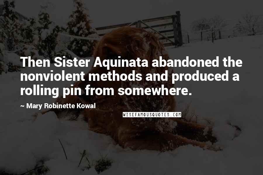 Mary Robinette Kowal Quotes: Then Sister Aquinata abandoned the nonviolent methods and produced a rolling pin from somewhere.