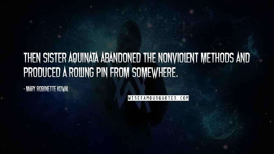 Mary Robinette Kowal Quotes: Then Sister Aquinata abandoned the nonviolent methods and produced a rolling pin from somewhere.