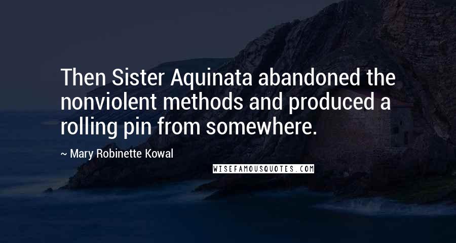 Mary Robinette Kowal Quotes: Then Sister Aquinata abandoned the nonviolent methods and produced a rolling pin from somewhere.