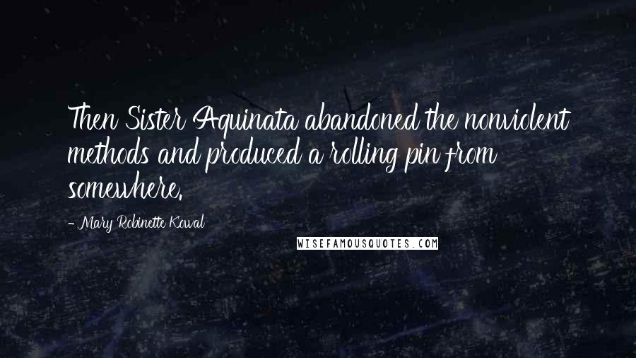 Mary Robinette Kowal Quotes: Then Sister Aquinata abandoned the nonviolent methods and produced a rolling pin from somewhere.