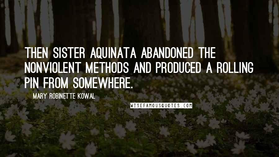 Mary Robinette Kowal Quotes: Then Sister Aquinata abandoned the nonviolent methods and produced a rolling pin from somewhere.