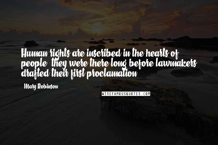 Mary Robinson Quotes: Human rights are inscribed in the hearts of people; they were there long before lawmakers drafted their first proclamation.