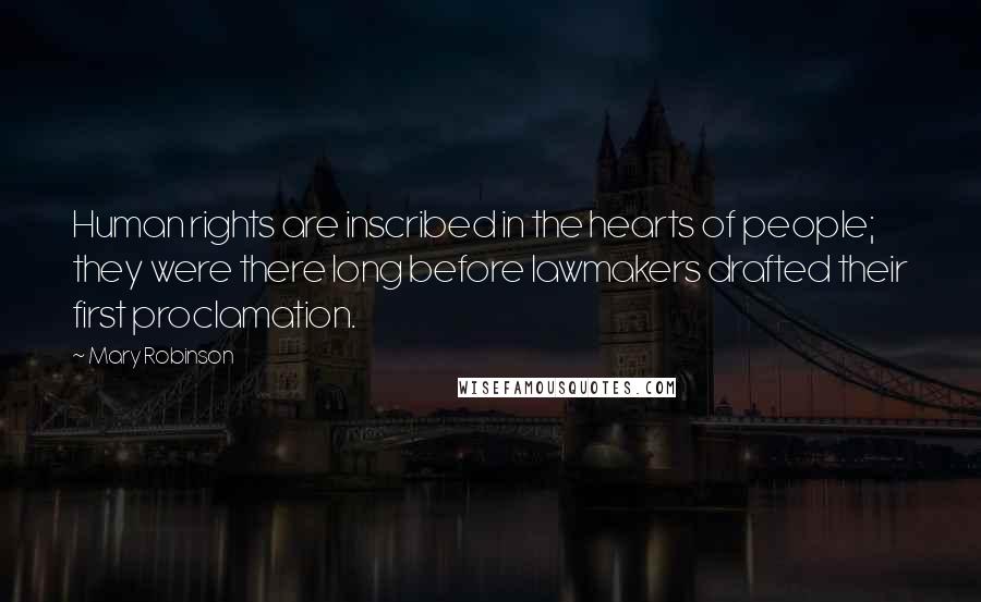 Mary Robinson Quotes: Human rights are inscribed in the hearts of people; they were there long before lawmakers drafted their first proclamation.