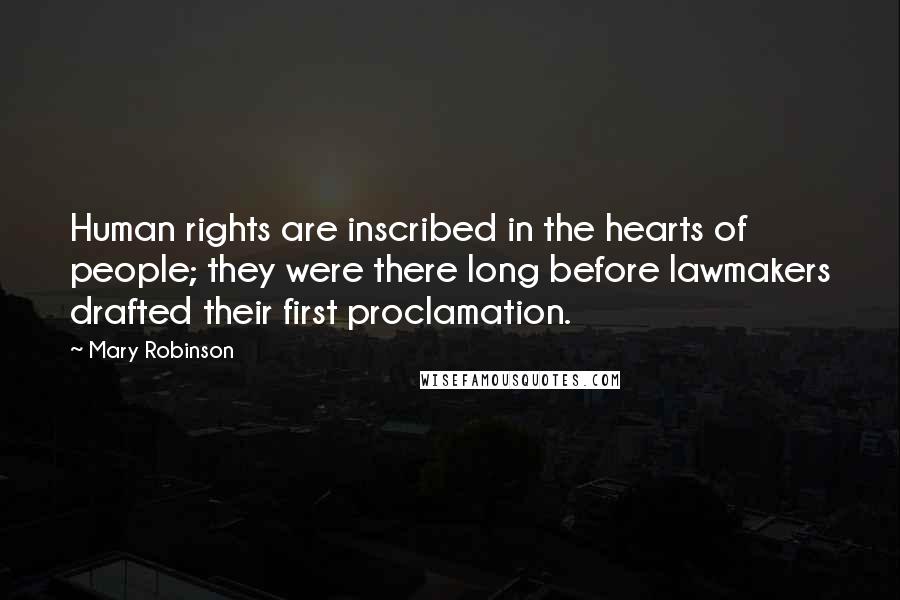 Mary Robinson Quotes: Human rights are inscribed in the hearts of people; they were there long before lawmakers drafted their first proclamation.