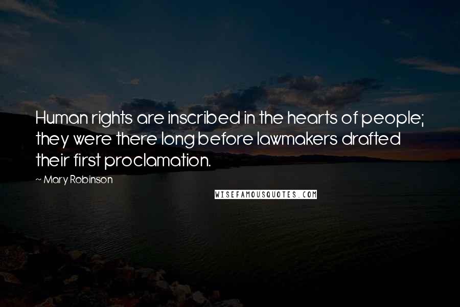 Mary Robinson Quotes: Human rights are inscribed in the hearts of people; they were there long before lawmakers drafted their first proclamation.