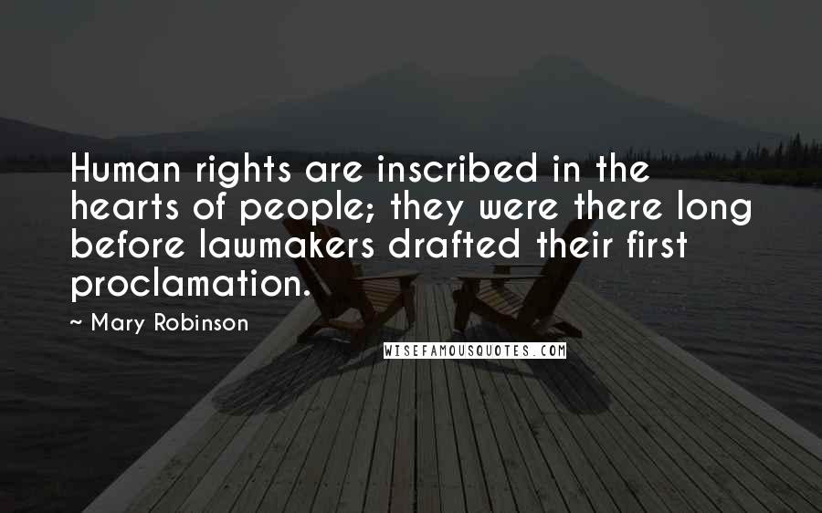 Mary Robinson Quotes: Human rights are inscribed in the hearts of people; they were there long before lawmakers drafted their first proclamation.