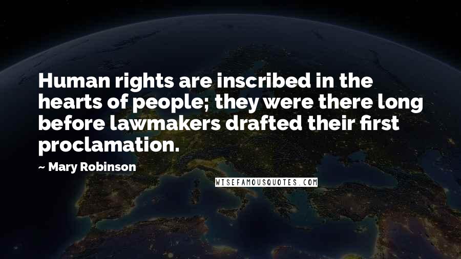 Mary Robinson Quotes: Human rights are inscribed in the hearts of people; they were there long before lawmakers drafted their first proclamation.