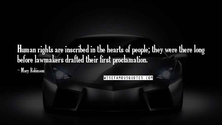 Mary Robinson Quotes: Human rights are inscribed in the hearts of people; they were there long before lawmakers drafted their first proclamation.