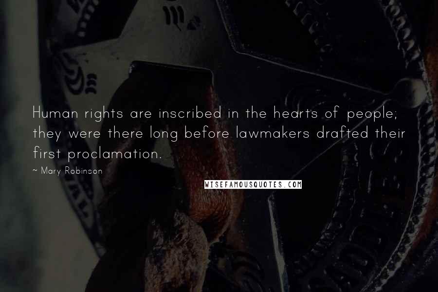 Mary Robinson Quotes: Human rights are inscribed in the hearts of people; they were there long before lawmakers drafted their first proclamation.