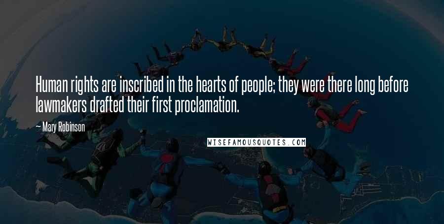 Mary Robinson Quotes: Human rights are inscribed in the hearts of people; they were there long before lawmakers drafted their first proclamation.