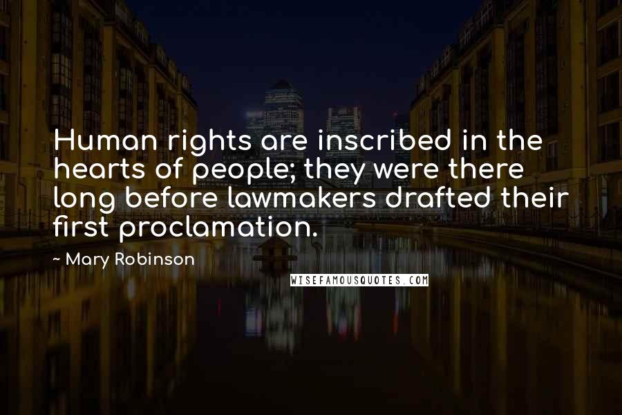 Mary Robinson Quotes: Human rights are inscribed in the hearts of people; they were there long before lawmakers drafted their first proclamation.