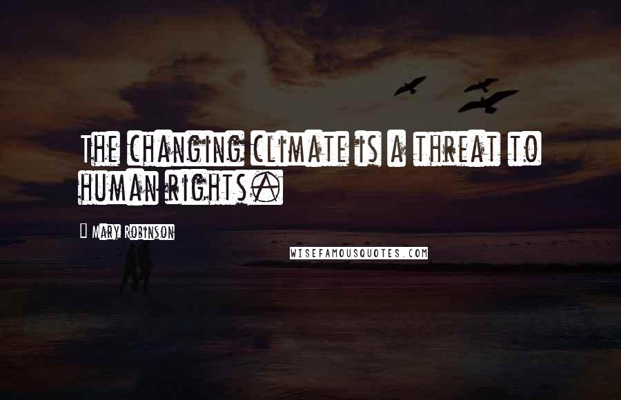 Mary Robinson Quotes: The changing climate is a threat to human rights.