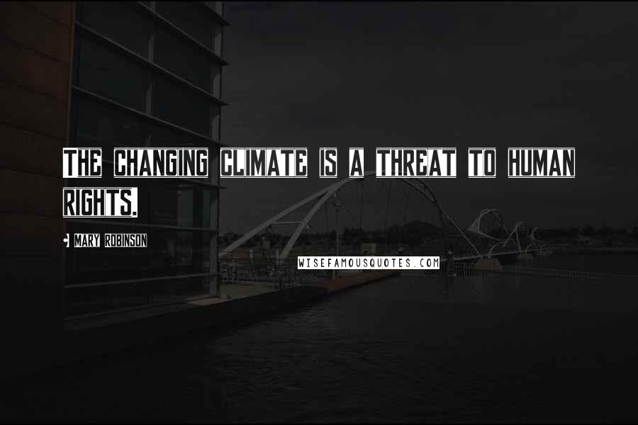 Mary Robinson Quotes: The changing climate is a threat to human rights.