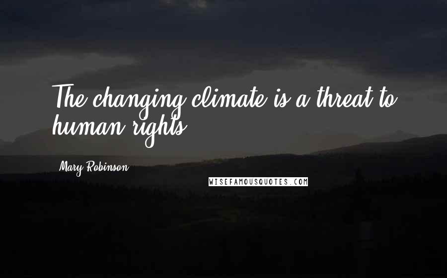 Mary Robinson Quotes: The changing climate is a threat to human rights.