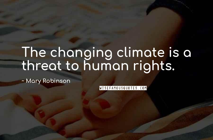Mary Robinson Quotes: The changing climate is a threat to human rights.