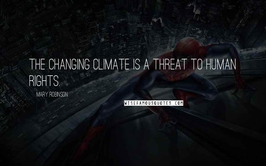 Mary Robinson Quotes: The changing climate is a threat to human rights.