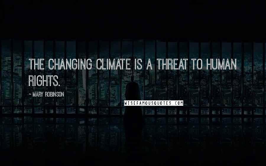Mary Robinson Quotes: The changing climate is a threat to human rights.