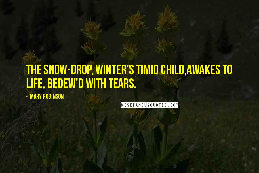 Mary Robinson Quotes: The Snow-drop, Winter's timid child,Awakes to life, bedew'd with tears.