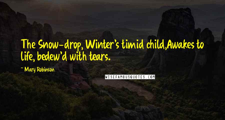 Mary Robinson Quotes: The Snow-drop, Winter's timid child,Awakes to life, bedew'd with tears.