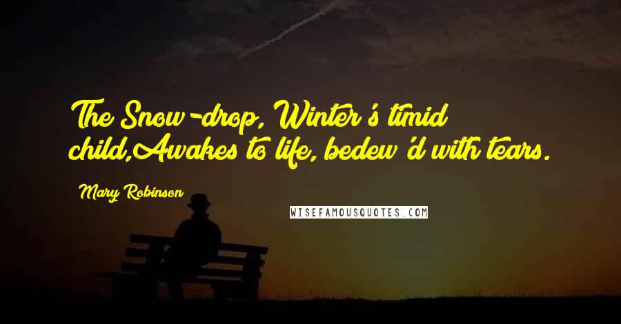 Mary Robinson Quotes: The Snow-drop, Winter's timid child,Awakes to life, bedew'd with tears.