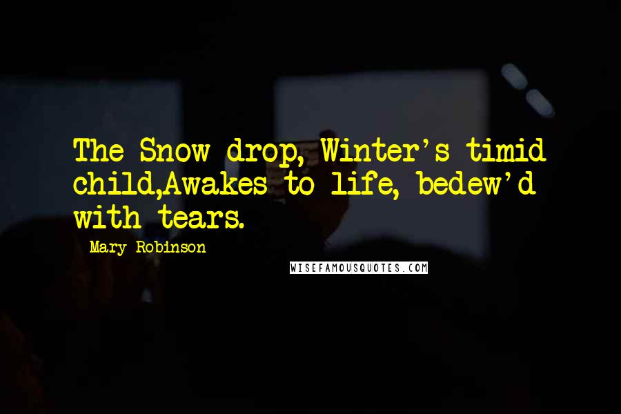 Mary Robinson Quotes: The Snow-drop, Winter's timid child,Awakes to life, bedew'd with tears.