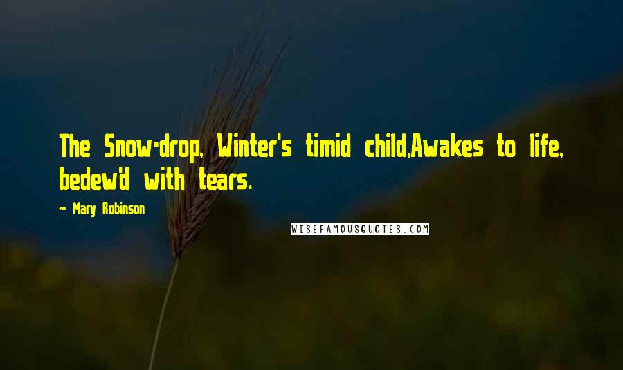 Mary Robinson Quotes: The Snow-drop, Winter's timid child,Awakes to life, bedew'd with tears.