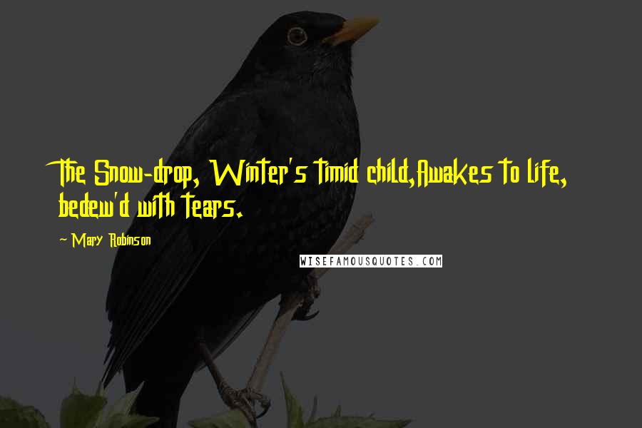 Mary Robinson Quotes: The Snow-drop, Winter's timid child,Awakes to life, bedew'd with tears.