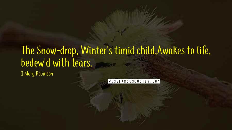Mary Robinson Quotes: The Snow-drop, Winter's timid child,Awakes to life, bedew'd with tears.