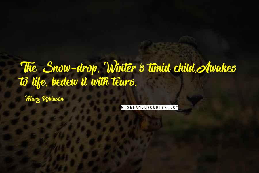 Mary Robinson Quotes: The Snow-drop, Winter's timid child,Awakes to life, bedew'd with tears.