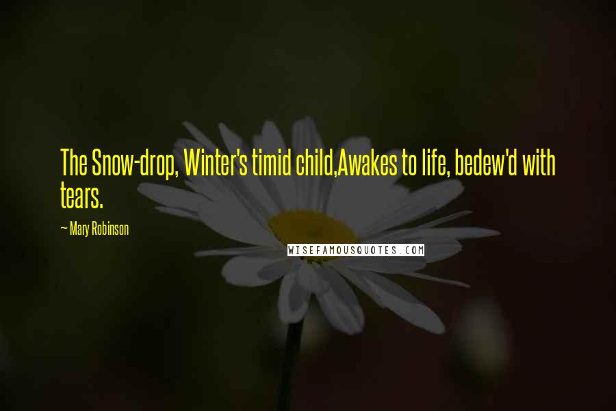 Mary Robinson Quotes: The Snow-drop, Winter's timid child,Awakes to life, bedew'd with tears.