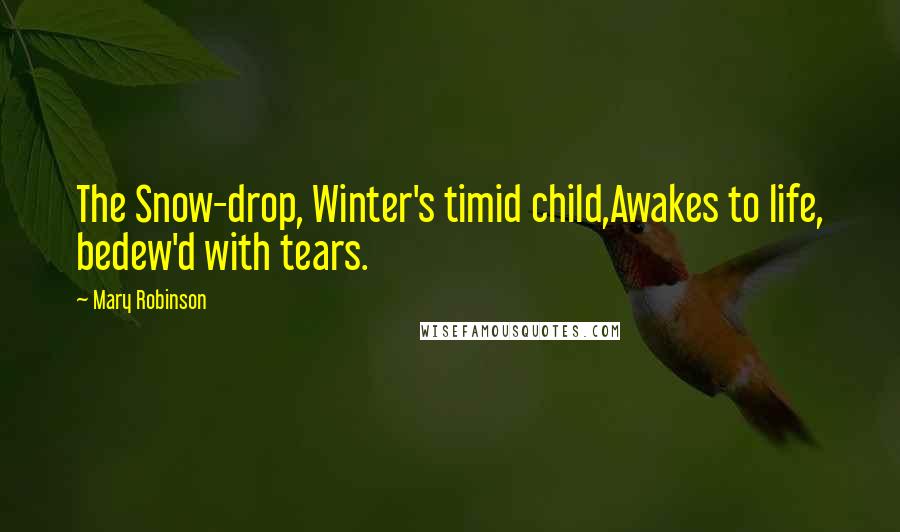 Mary Robinson Quotes: The Snow-drop, Winter's timid child,Awakes to life, bedew'd with tears.