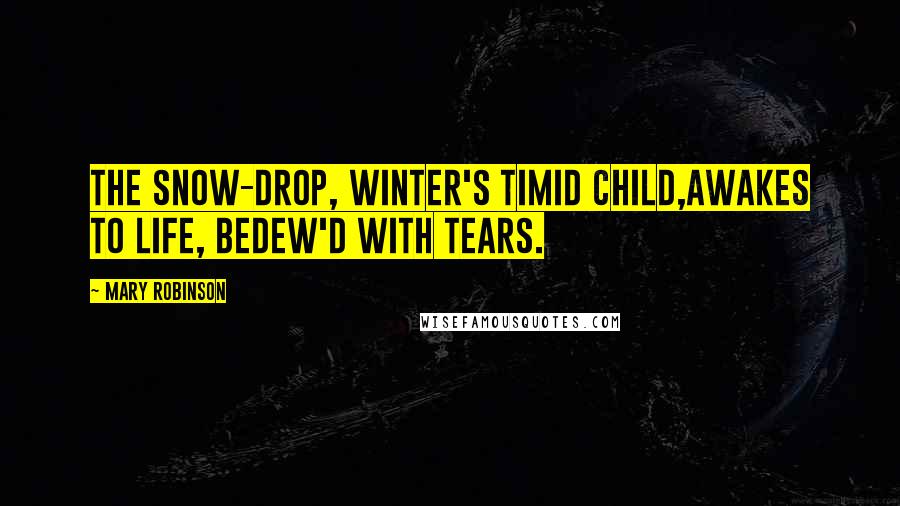 Mary Robinson Quotes: The Snow-drop, Winter's timid child,Awakes to life, bedew'd with tears.